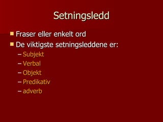 Setningsledd Fraser eller enkelt ord De viktigste setningsleddene er:  Subjekt Verbal Objekt Predikativ adverb 