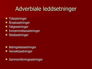 Adverbiale leddsetninger Tidssetninger Årsakssetninger  Følgesetninger  Innrømmelsessetninger Stedssetninger Betingelsessetninger  Hensiktssetninger Sammenlikningssetninger 