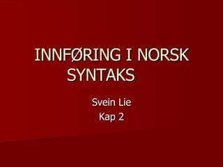 INNFØRING I NORSK SYNTAKS Svein Lie Kap 2 