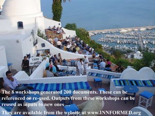 The 8 workshops generated 200 documents. These can be referenced or re-used. Outputs from these workshops can be reused as inputs to new ones … They are available from the website at www.INNFORMED.org 