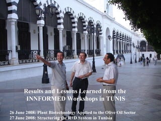 Results and Lessons Learned from the  INNFORMED Workshops in TUNIS 26 June 2008: Plant Biotechnology Applied to the Olive Oil Sector 27 June 2008: Structuring the R+D System in Tunisia 