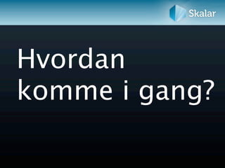 Hvordan
komme i gang?
 
