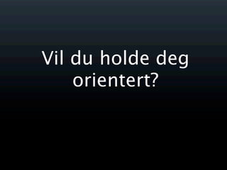 Vil du holde deg
    orientert?
 