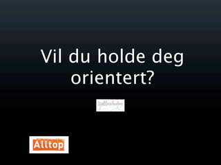 Vil du holde deg
    orientert?
 