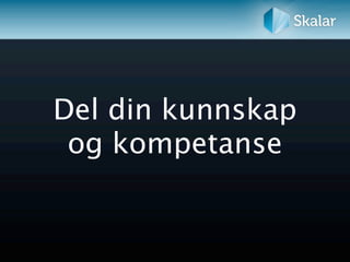 Del din kunnskap
 og kompetanse
 