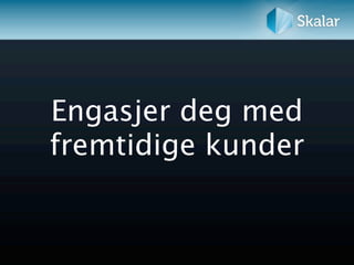 Engasjer deg med
fremtidige kunder
 