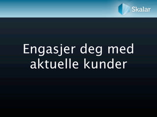 Engasjer deg med
 aktuelle kunder
 