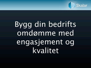Bygg din bedrifts
 omdømme med
engasjement og
    kvalitet
 