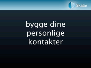 bygge dine
personlige
 kontakter
 