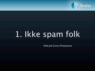 1. Ikke spam folk
       Kilde: Joel Comm, Twitterpower
 