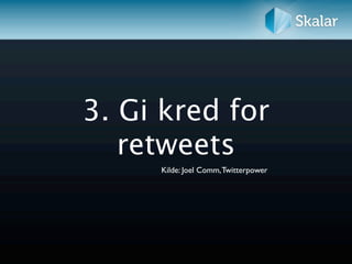 3. Gi kred for
   retweets
     Kilde: Joel Comm, Twitterpower
 