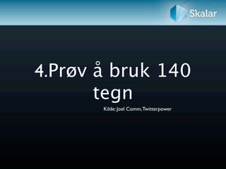 4.Prøv å bruk 140
       tegn
       Kilde: Joel Comm, Twitterpower
 