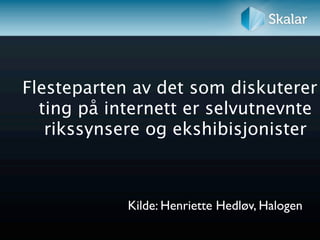 Flesteparten av det som diskuterer
  ting på internett er selvutnevnte
   rikssynsere og ekshibisjonister



            Kilde: Henriette Hedløv, Halogen
 