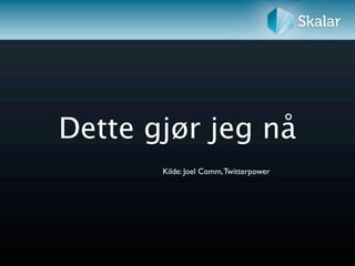 Dette gjør jeg nå
       Kilde: Joel Comm, Twitterpower
 