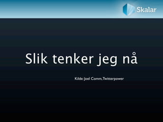 Slik tenker jeg nå
       Kilde: Joel Comm, Twitterpower
 