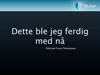 Dette ble jeg ferdig
      med nå
        Kilde: Joel Comm, Twitterpower
 