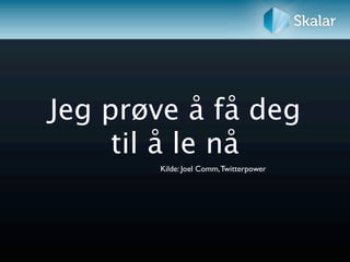 Jeg prøve å få deg
     til å le nå
       Kilde: Joel Comm, Twitterpower
 