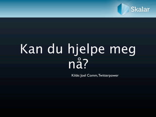 Kan du hjelpe meg
       nå?
       Kilde: Joel Comm, Twitterpower
 