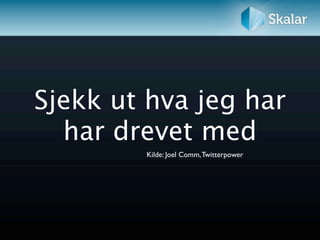 Sjekk ut hva jeg har
  har drevet med
        Kilde: Joel Comm, Twitterpower
 