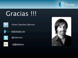 Gracias !!!
  Victor Sanchez Barrera


 vb@skalar.no

  @vicbarrera


  vb@skalar.no
 