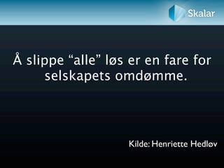 Å slippe “alle” løs er en fare for
     selskapets omdømme.




                   Kilde: Henriette Hedløv
 