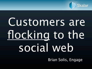 Customers are
ﬂocking to the
  social web
       Brian Solis, Engage
 