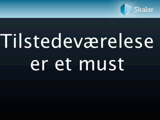 Tilstedeværelese
    er et must
 