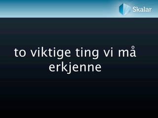 to viktige ting vi må
      erkjenne
 