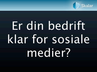 Er din bedrift
klar for sosiale
    medier?
 