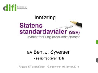 Innføring i

av Bent J. Syversen
- seniorrådgiver i Difi
Fagdag IKT-anskaffelser - Gardermoen 16. januar 2014

 