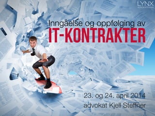 IT-kontrakter
Inngåelse og oppfølging av
23. og 24. april 2014
advokat Kjell Steffner
1	
  
 