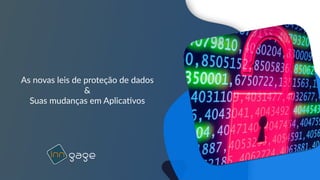 gageInn Inn
As novas leis de proteção de dados
&
Suas mudanças em Aplica6vos
 