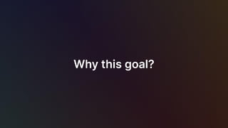 Why this goal?
 
