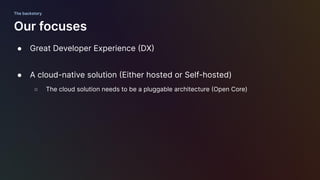 ● Great Developer Experience (DX)
● A cloud-native solution (Either hosted or Self-hosted)
○ The cloud solution needs to b...