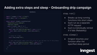 step.run()
● Breaks up long running
functions into short steps
● Each run as a separate
HTTP request
● Each is individuall...