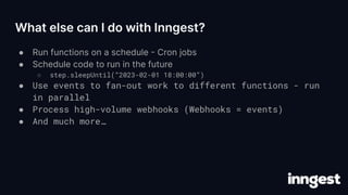 What else can I do with Inngest?
● Run functions on a schedule - Cron jobs
● Schedule code to run in the future
○ step.sle...