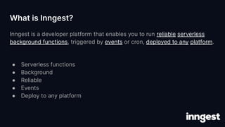 Inngest is a developer platform that enables you to run reliable serverless
background functions, triggered by events or c...