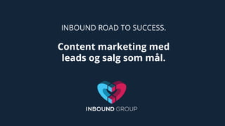 INBOUND ROAD TO SUCCESS.
Content marketing med
leads og salg som mål.
 