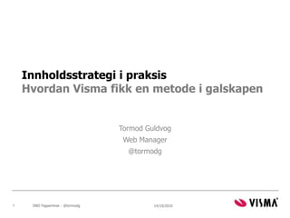 Innholdsstrategi i praksisHvordan Visma fikk en metode i galskapen Tormod Guldvog Web Manager @tormodg 14/10/2010 1 DND Fagseminar - @tormodg 