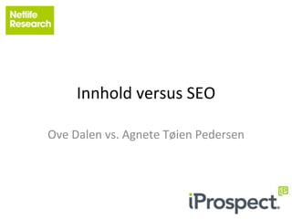 Innhold	
  versus	
  SEO	
  

Ove	
  Dalen	
  vs.	
  Agnete	
  Tøien	
  Pedersen	
  
 