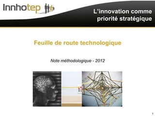 L’innovation comme
                          priorité stratégique



Feuille de route technologique

     Note méthodologique - 2012




                                                 1
 