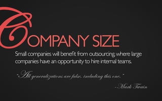 COMPANY SIZE	

Small companies will beneﬁt from outsourcing,where large
companies have an opportunity to hire internal teams.
“All generalizations are false, including this one.”
–Mark Twain
 