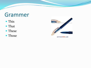 Grammer
 This
 That
 These
 Those
 