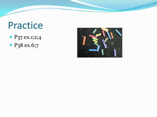 Practice
 P37 ex.1;2;4
 P38 ex.6;7
 