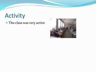 Activity
 The class was very active
 