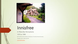 Innisfree
In Milanville, Pennsylvania
1970 to 1998
By Tom Rue at the invitation of Damascus Township Historical Society
Tuesday, July 23, 2024, 6:45 PM
tomrue.net/innisfree
 