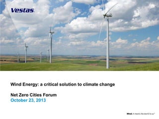 Wind Energy: a critical solution to climate change
Net Zero Cities Forum
October 23, 2013

1

 