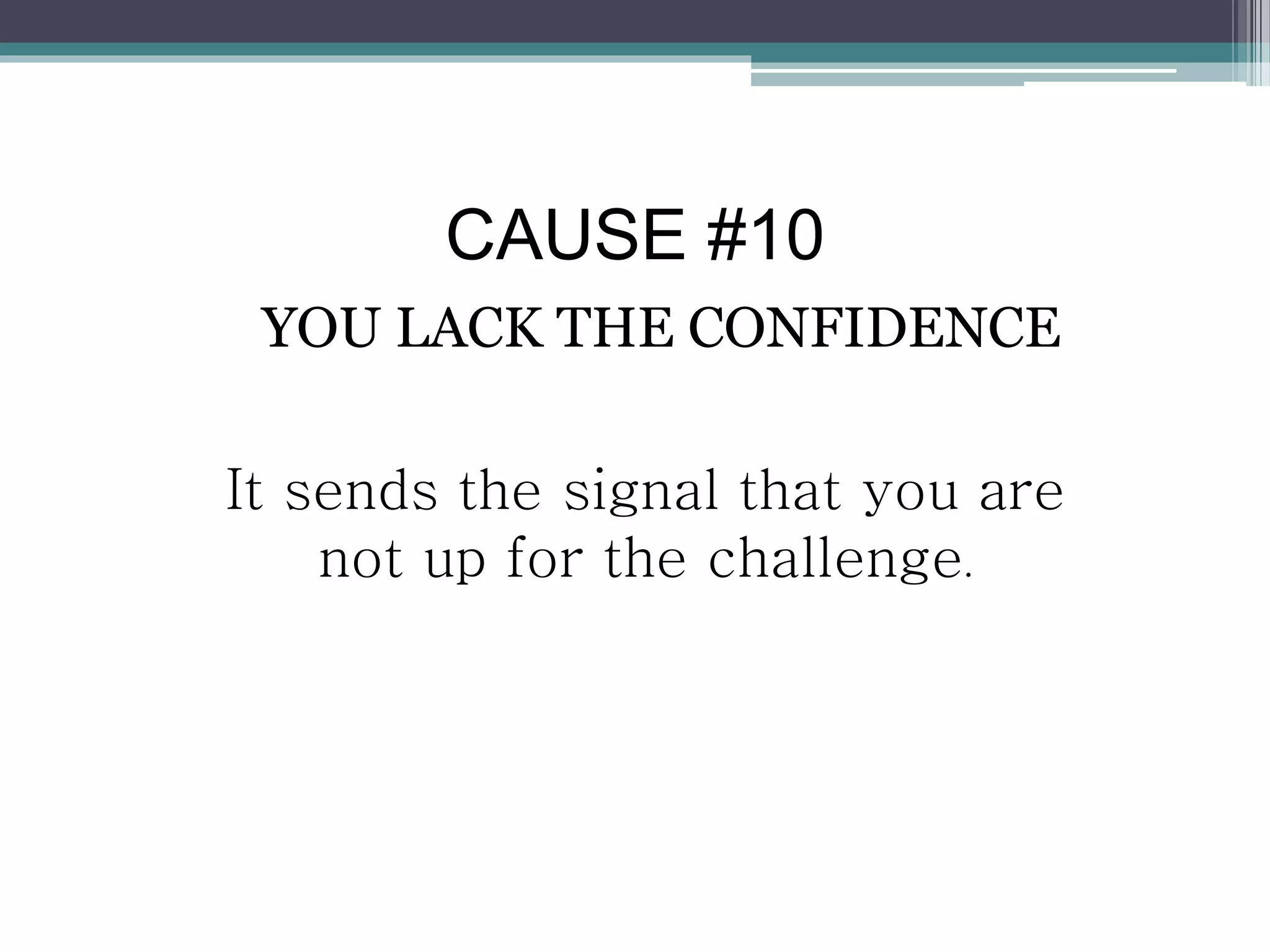 CAUSE #10
YOU LACK THE CONFIDENCE
It sends the signal that you are
not up for the challenge.
 