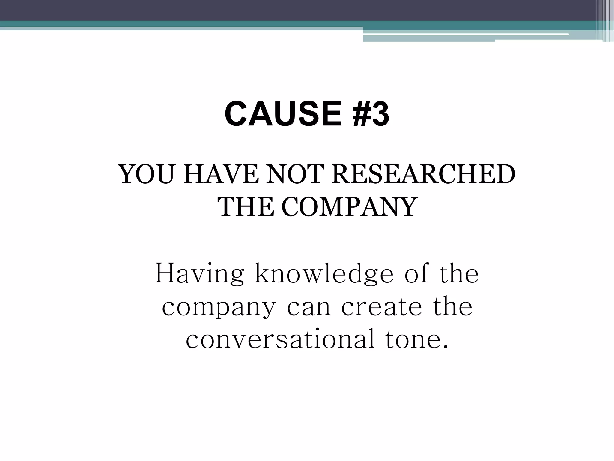CAUSE #3
YOU HAVE NOT RESEARCHED
THE COMPANY
Having knowledge of the
company can create the
conversational tone.
 
