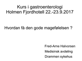 Kurs i gastroenterologi
Holmen Fjordhotell 22.-23.9.2017
Hvordan få den gode magefølelsen ?
Fred-Arne Halvorsen
Medisinsk avdeling
Drammen sykehus
 
